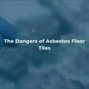 The Dangers of Asbestos Floor Tiles